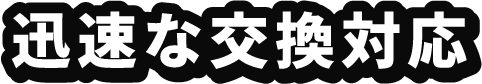 迅速な交換対応