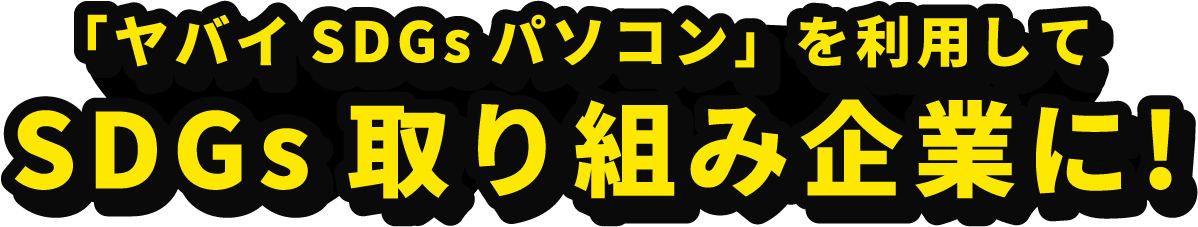 「ヤバイSDGｓパソコン」を利用してSDGｓ取り組み企業に！