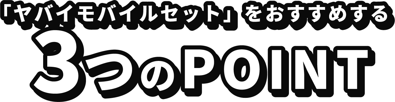 「ヤバイモバイルセット」をおすすめする3つのPOINT