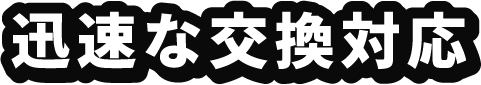 迅速な交換対応