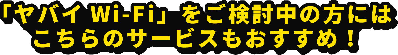 「ヤバイwifi」をご検討中の方にはこちらのサービスもおすすめ！